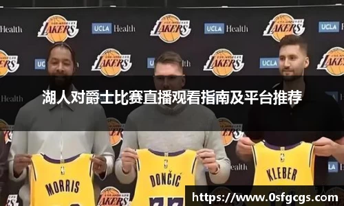 湖人对爵士比赛直播观看指南及平台推荐